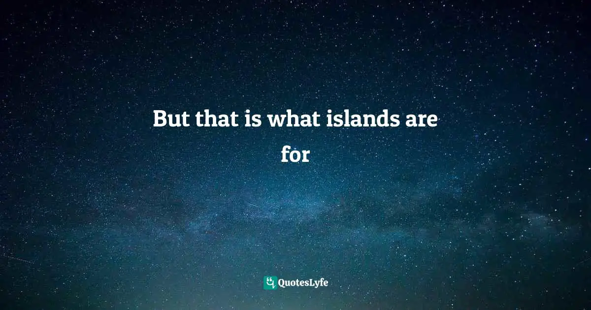 D H Lawrence Quotes: "But that is what islands are for"