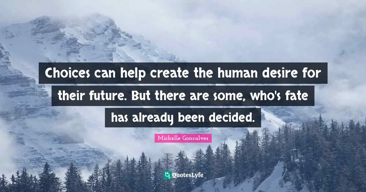 Decisions And Actions Quotes: "Choices can help create the human desire for their future. But there are some, who's fate has already been decided."