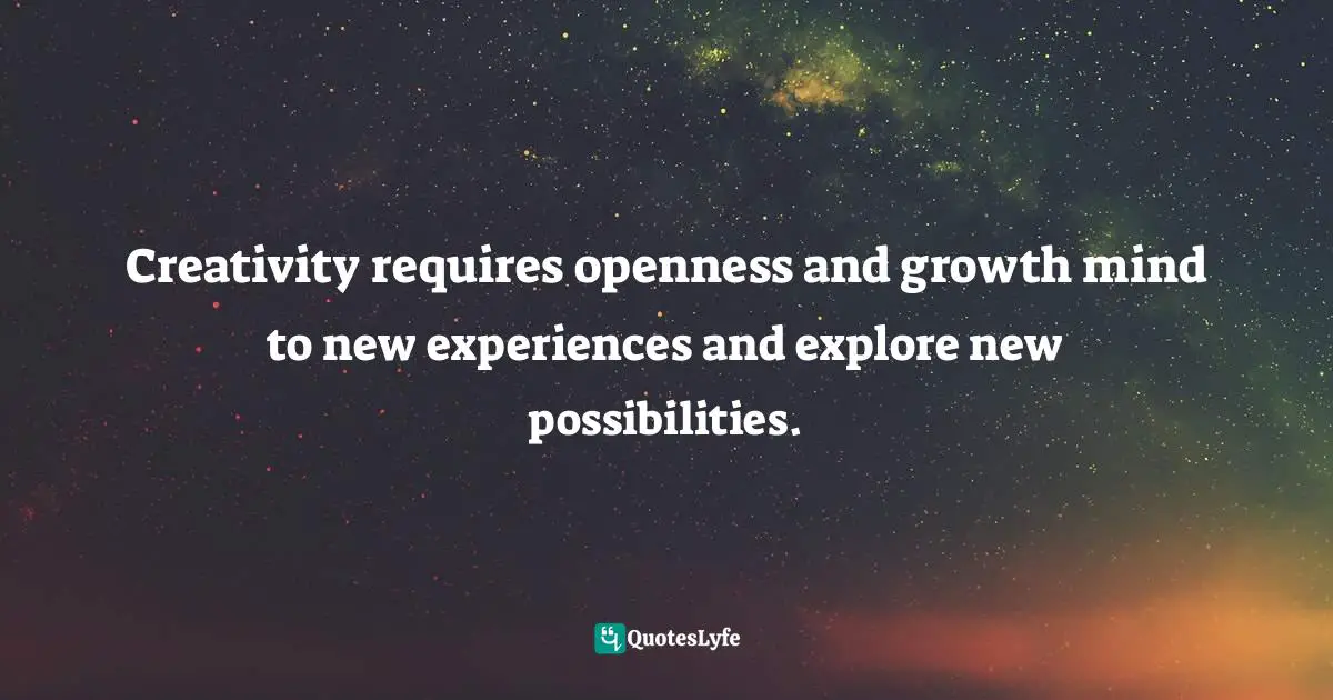 Pearl Zhu, 100 Creativity Ingredients: Everyone's Playbook To Unlock Creativity Quotes: "Creativity requires openness and growth mind to new experiences and explore new possibilities."