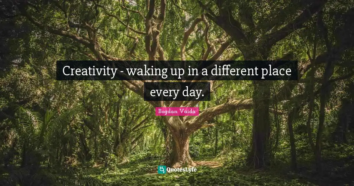 Creativity - waking up in a different place every day.