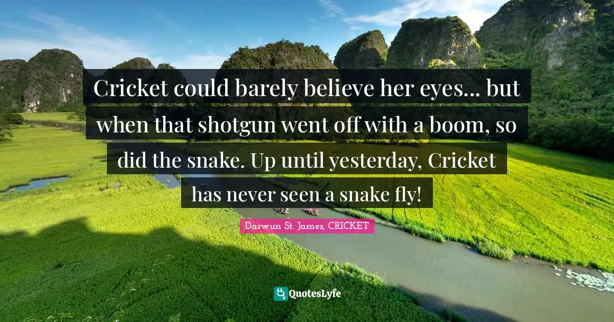 Cricket could barely believe her eyes... but when that shotgun went off with a boom, so did the snake. Up until yesterday, Cricket has never seen a snake fly!
