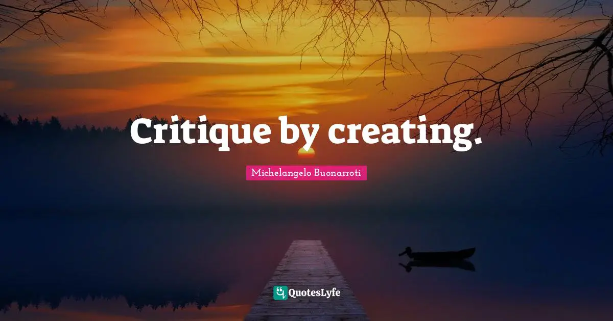 Michelangelo Buonarroti Quotes: Critique by creating.