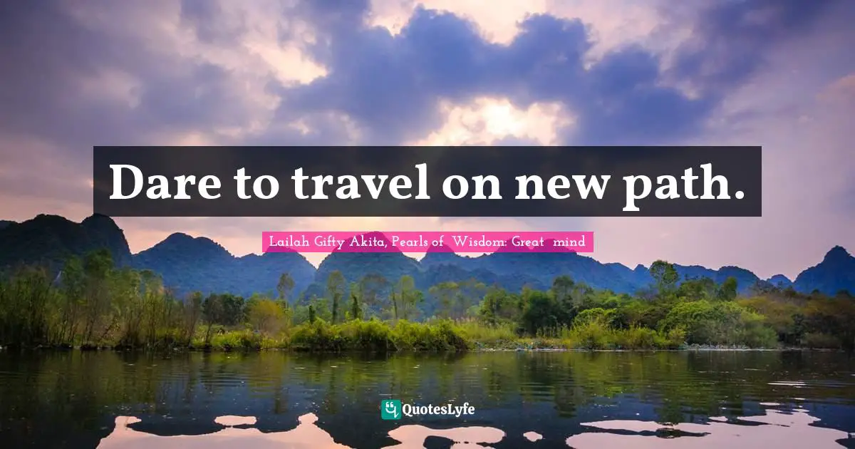 Journey In Life Quotes: "Dare to travel on new path."
