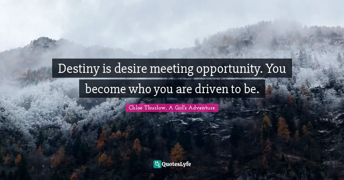Destiny is desire meeting opportunity. You become who you are driven to be.
