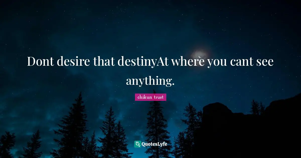 Dont desire that destinyAt where you cant see anything.
