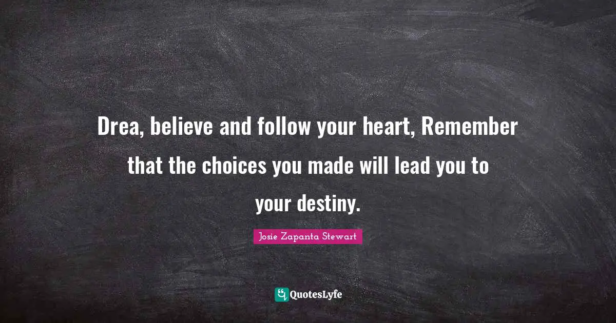 Drea, believe and follow your heart, Remember that the choices you made will lead you to your destiny.