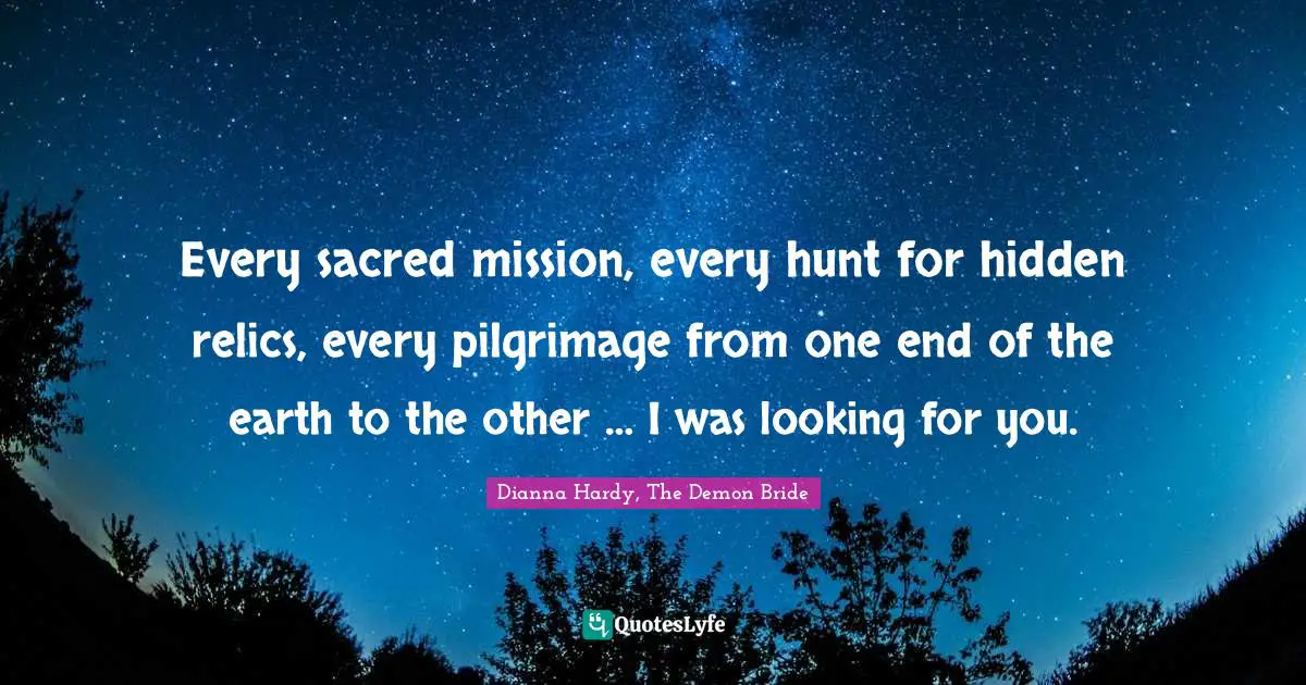 Fated Quotes: "Every sacred mission, every hunt for hidden relics, every pilgrimage from one end of the earth to the other … I was looking for you."