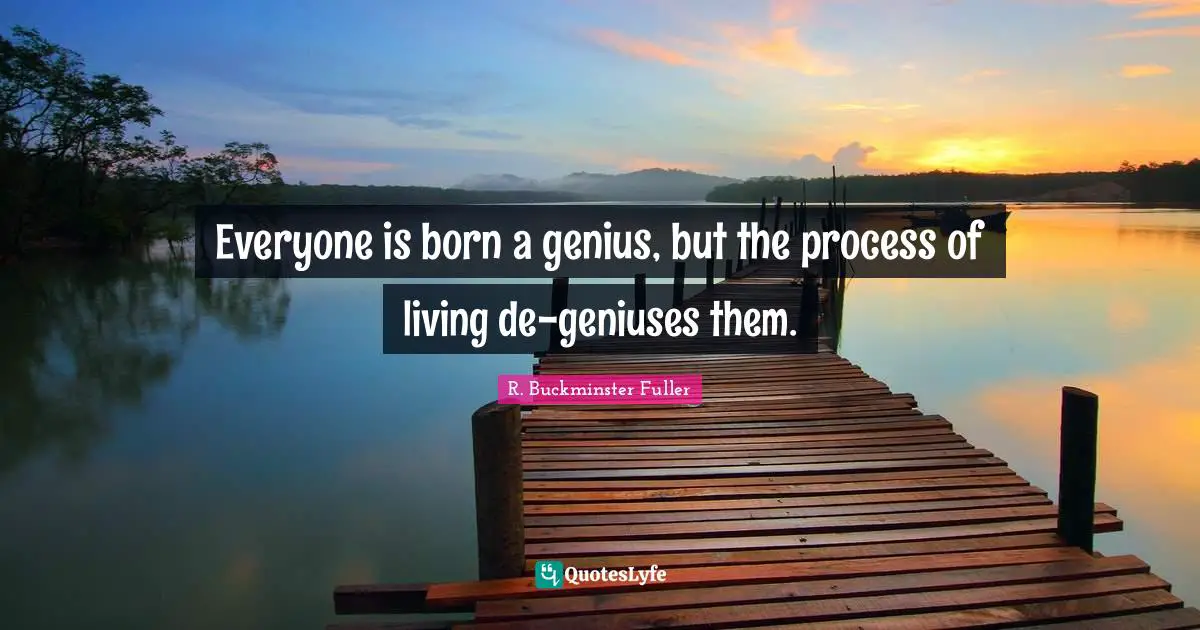Everyone is born a genius, but the process of living de-geniuses them.