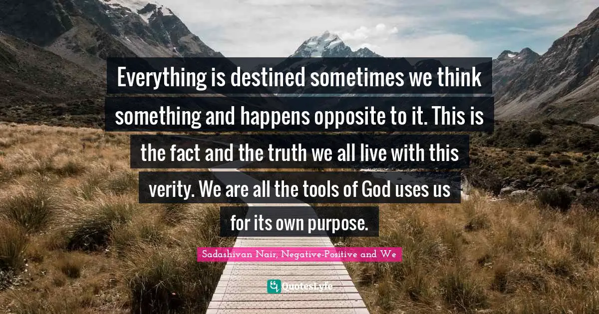 Everything is destined sometimes we think something and happens opposite to it. This is the fact and the truth we all live with this verity. We are all the tools of God uses us for its own purpose.