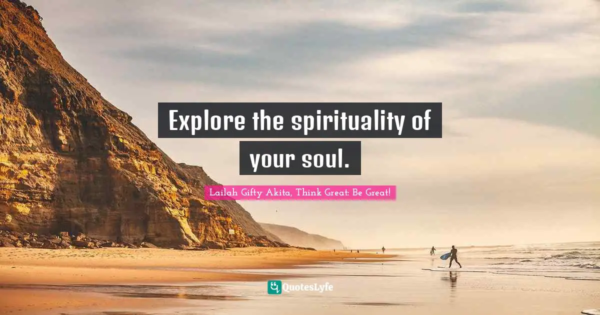 Explore Quotes: "Explore the spirituality of your soul."