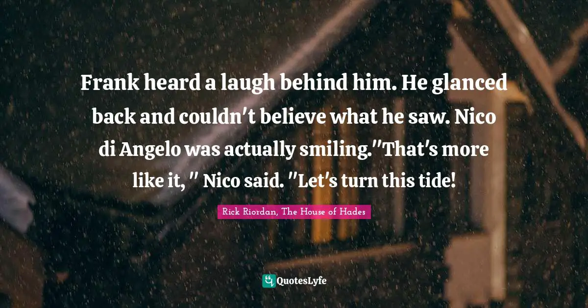 Turning Point Quotes: "Frank heard a laugh behind him. He glanced back and couldn't believe what he saw. Nico di Angelo was actually smiling."That's more like it, " Nico said. "Let's turn this tide!"
