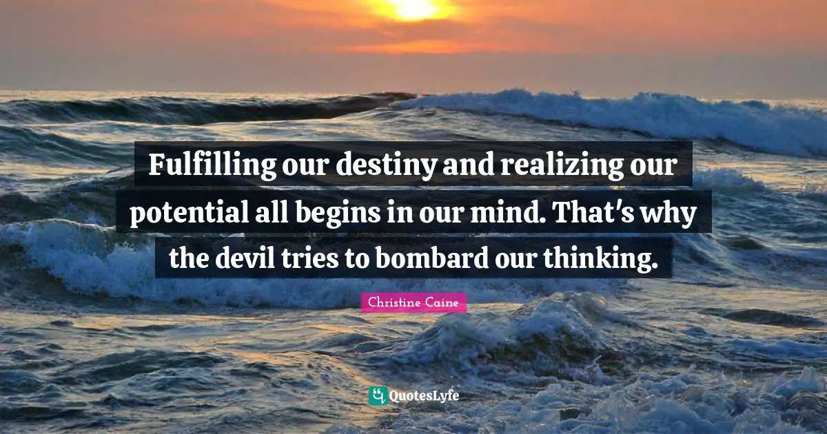 Christine Caine Quotes: "Fulfilling our destiny and realizing our potential all begins in our mind. That's why the devil tries to bombard our thinking."