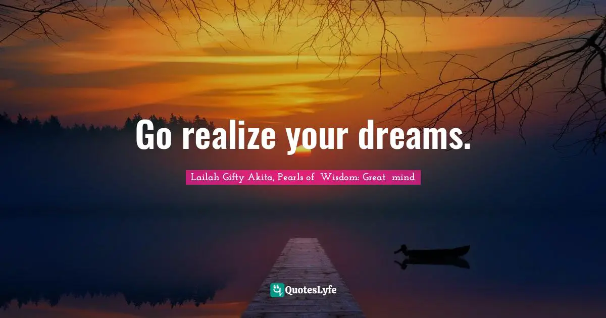 Your Journey Quotes: "Go realize your dreams."