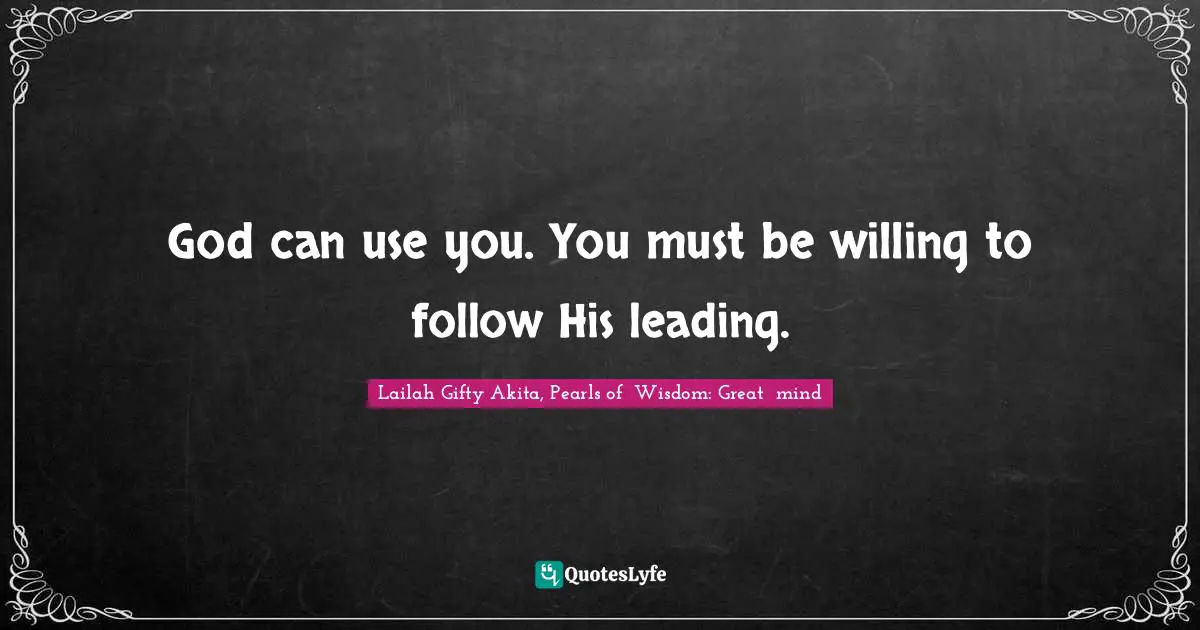 Lailah Gifty Akita, Pearls of  Wisdom: Great  mind Quotes: God can use you. You must be willing to follow His leading.