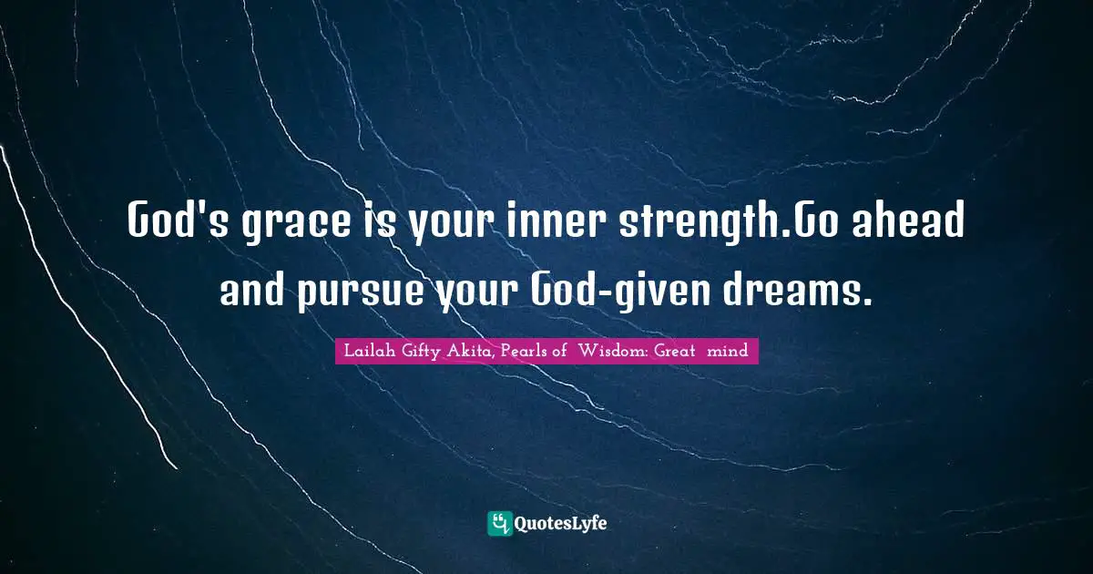 Lailah Gifty Akita, Pearls of  Wisdom: Great  mind Quotes: God's grace is your inner strength.Go ahead and pursue your God-given dreams.