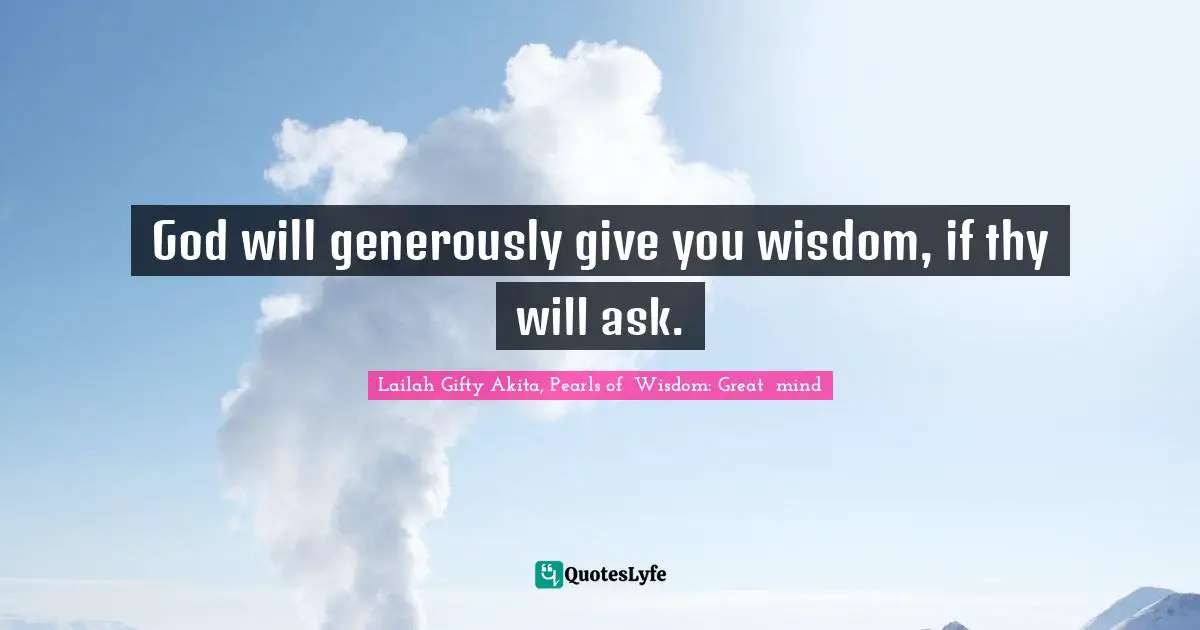 God will generously give you wisdom, if thy will ask.