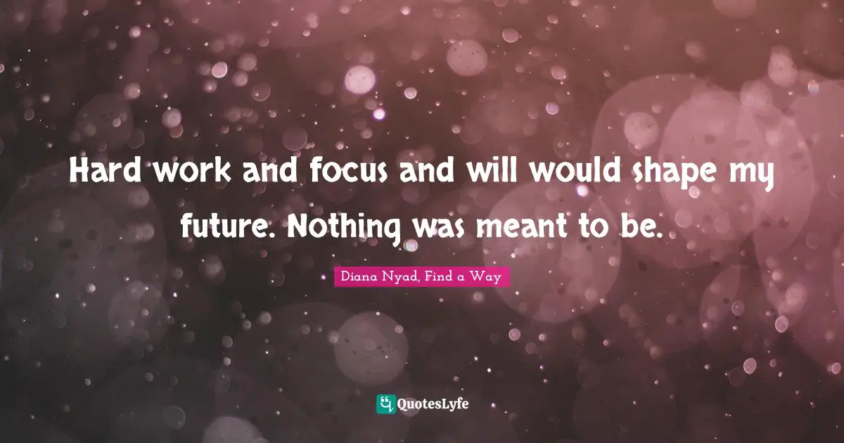 Diana Nyad Quotes: "Hard work and focus and will would shape my future. Nothing was meant to be."