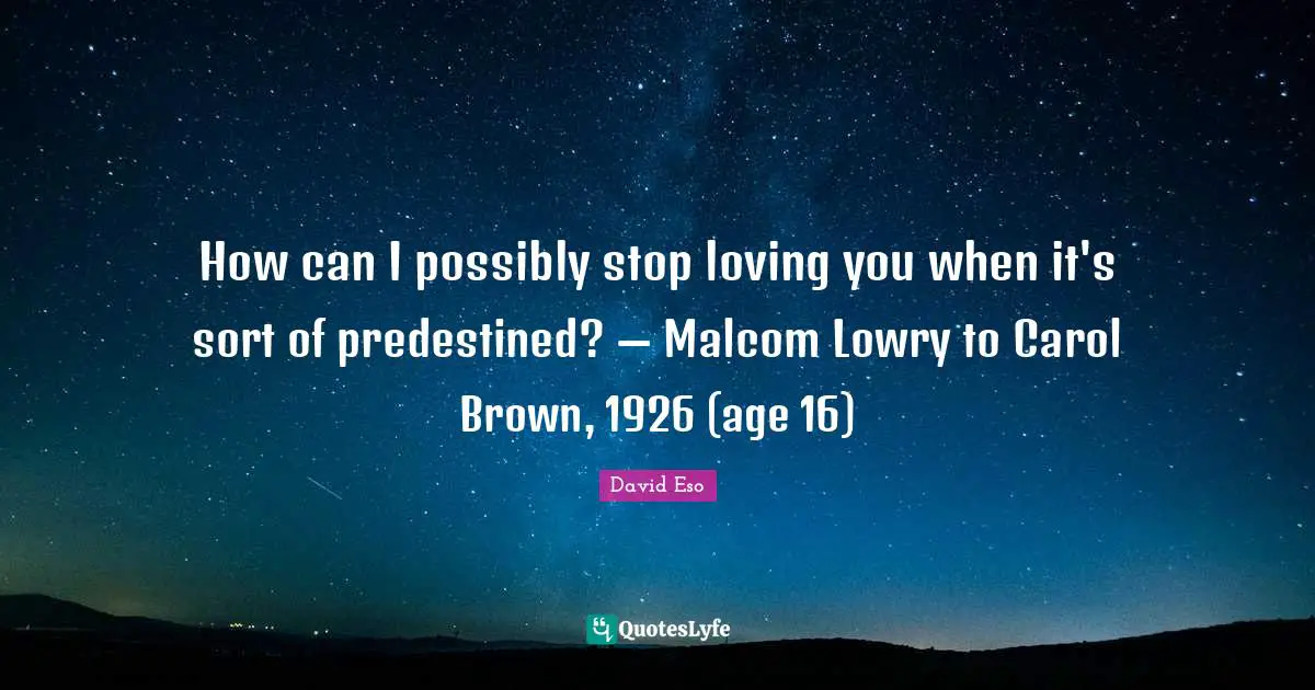 How can I possibly stop loving you when it's sort of predestined? — Malcom Lowry to Carol Brown, 1926 (age 16)