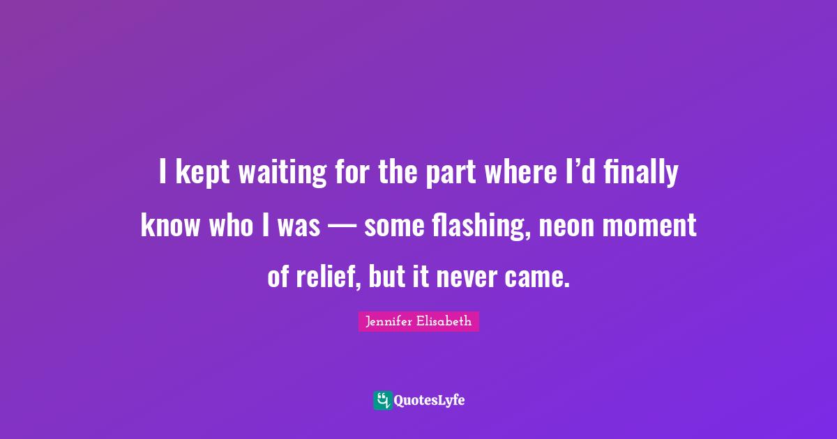 I kept waiting for the part where I’d finally know who I was — som