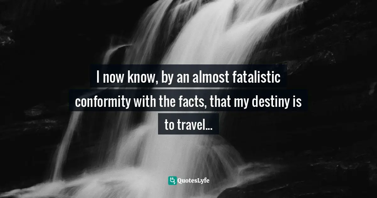 Ernesto Che Guevara, The Motorcycle Diaries: Notes on a Latin American Journey Quotes: I now know, by an almost fatalistic conformity with the facts, that my destiny is to travel...
