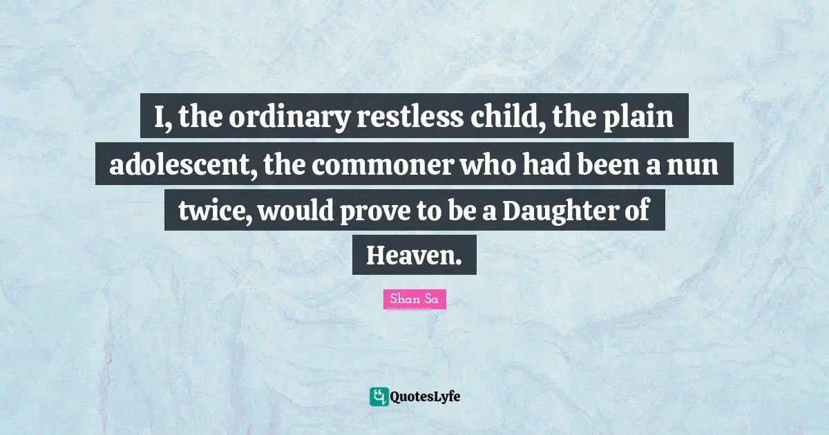 I, the ordinary restless child, the plain adolescent, the commoner who had been a nun twice, would prove to be a Daughter of Heaven.