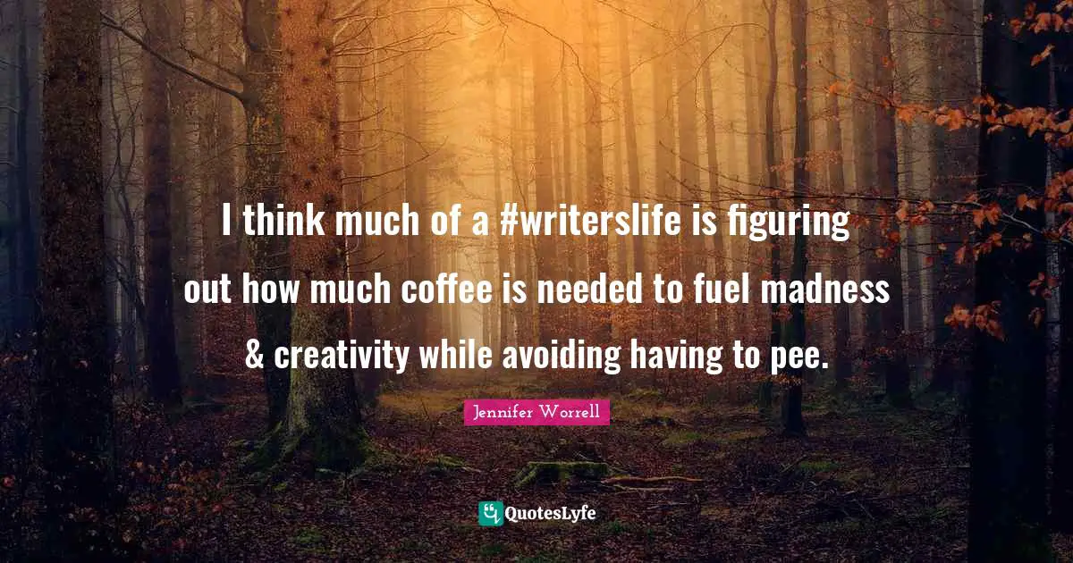 I think much of a #writerslife is figuring out how much coffee is needed to fuel madness & creativity while avoiding having to pee.
