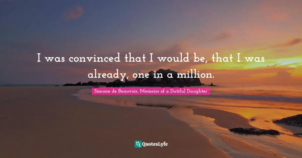 I was convinced that I would be, that I was already, one in a million.
