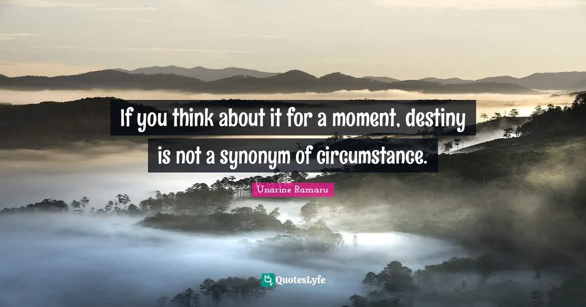 If you think about it for a moment, destiny is not a synonym of circumstance.