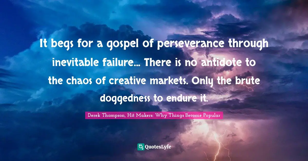 It begs for a gospel of perseverance through inevitable failure... There is no antidote to the chaos of creative markets. Only the brute doggedness to endure it.