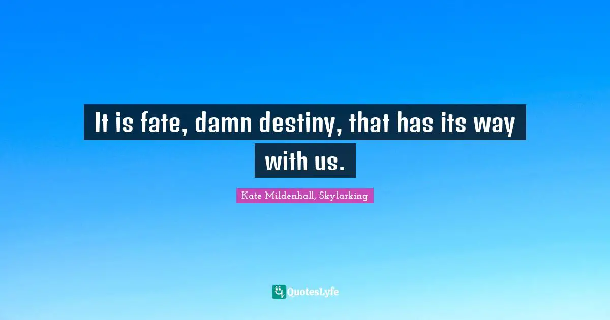 It is fate, damn destiny, that has its way with us.