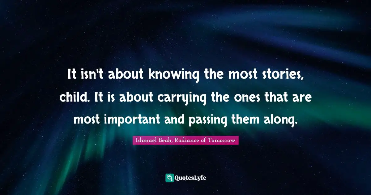 It isn't about knowing the most stories, child. It is about carrying the ones that are most important and passing them along.
