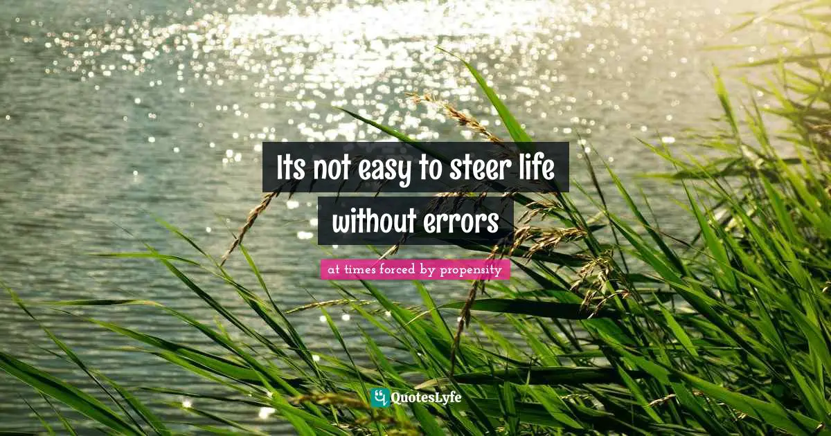 Its not easy to steer life without errors