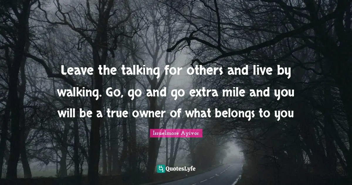 Aim High Quotes: "Leave the talking for others and live by walking. Go, go and go extra mile and you will be a true owner of what belongs to you"