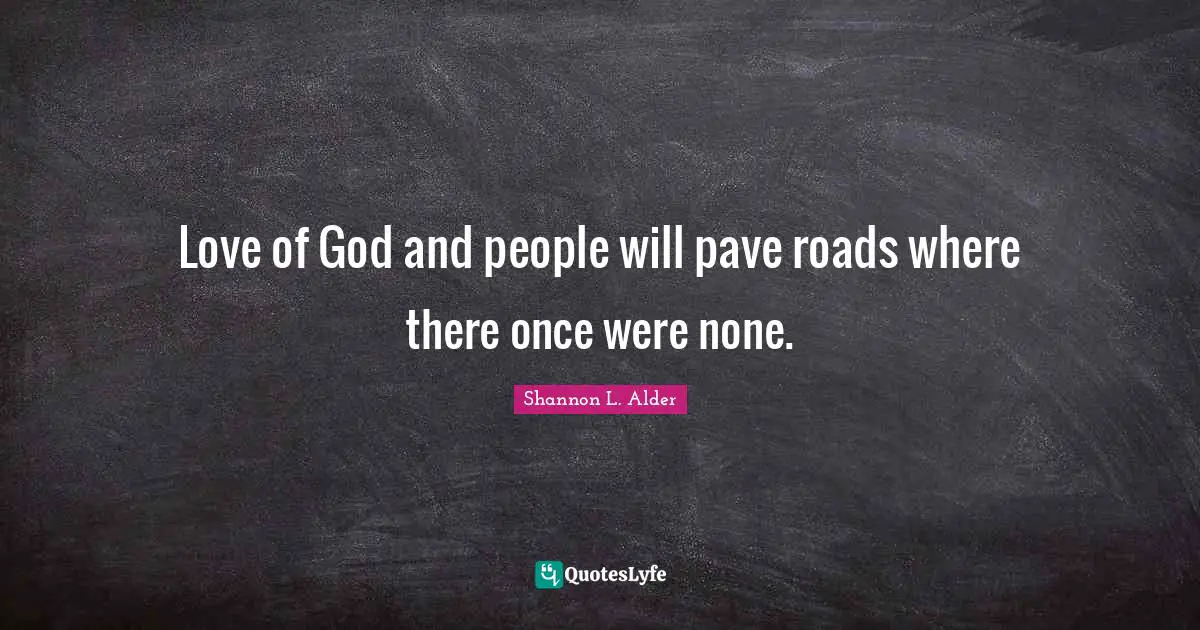 Coincidences Quotes: "Love of God and people will pave roads where there once were none."