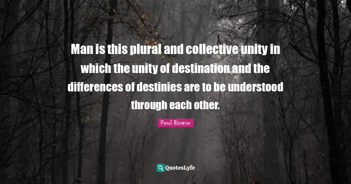 Man is this plural and collective unity in which the unity of destination and the differences of destinies are to be understood through each other.