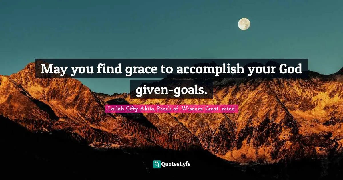 Potential For Greatness Quotes: "May you find grace to accomplish your God given-goals."