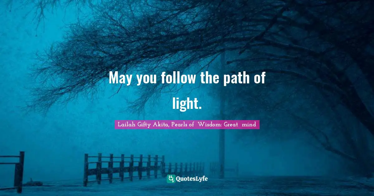 Lailah Gifty Akita, Pearls of  Wisdom: Great  mind Quotes: May you follow the path of light.