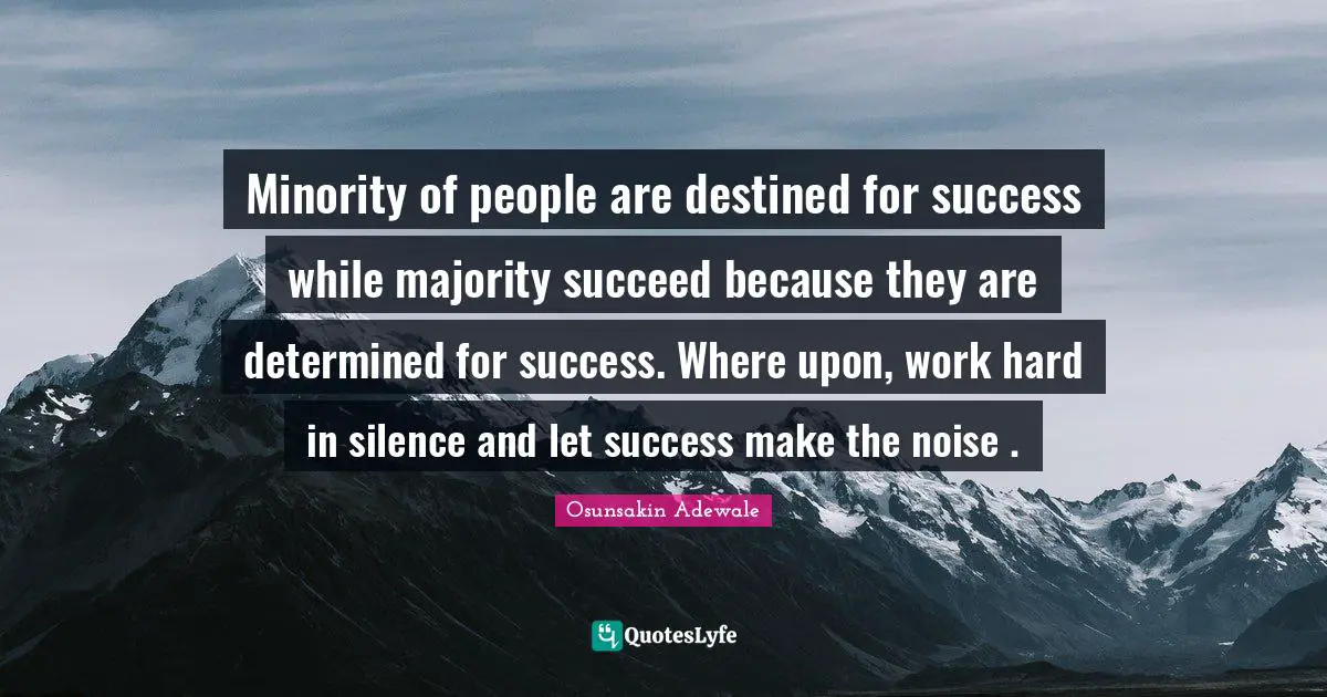 Minority of people are destined for success while majority succeed because they are determined for success. Where upon, work hard in silence and let success make the noise .