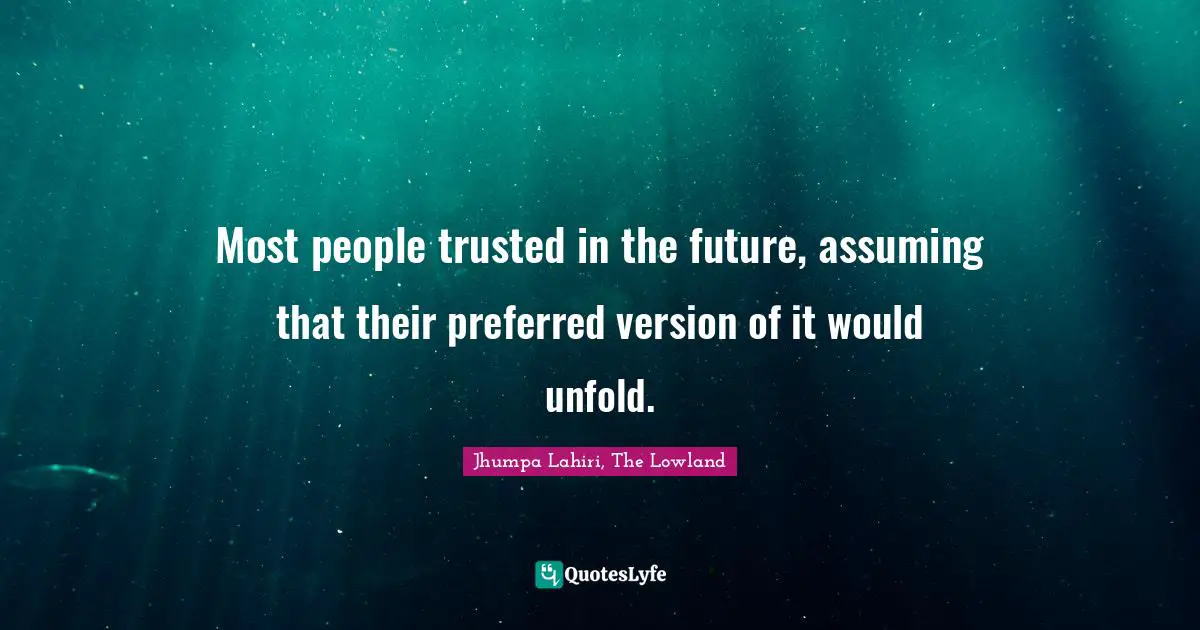 Most people trusted in the future, assuming that their preferred version of it would unfold.