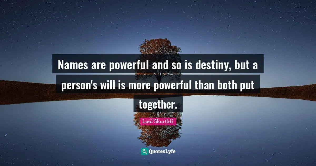 Names are powerful and so is destiny, but a person's will is more powerful than both put together.