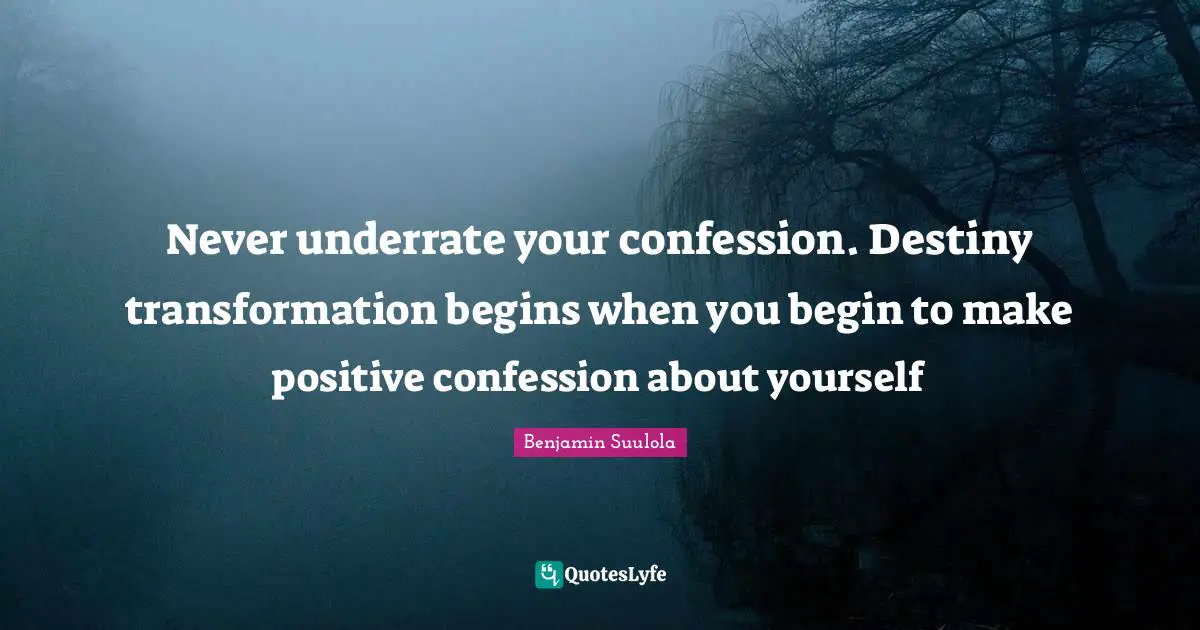 Never underrate your confession. Destiny transformation begins when you begin to make positive confession about yourself