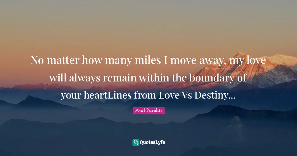 No matter how many miles I move away, my love will always remain within the boundary of your heartLines from Love Vs Destiny...