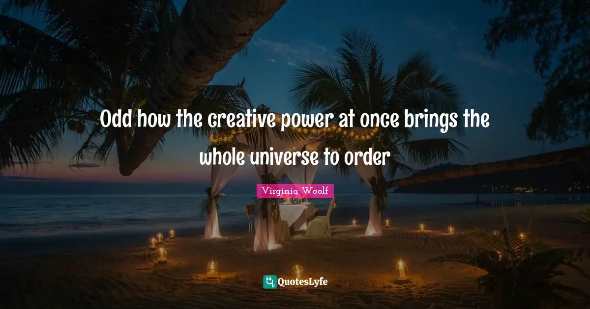 Odd how the creative power at once brings the whole universe to order