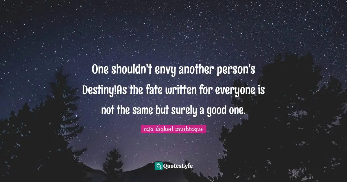 One shouldn't envy another person's Destiny!As the fate written for everyone is not the same but surely a good one.
