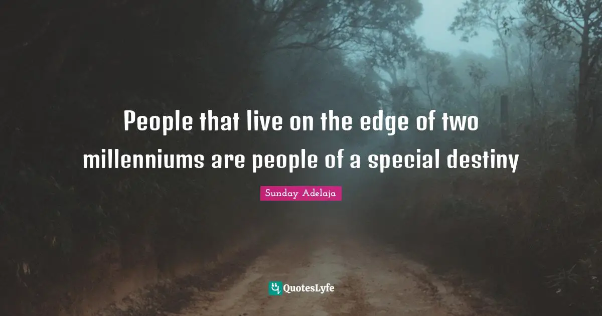 People that live on the edge of two millenniums are people of a special destiny