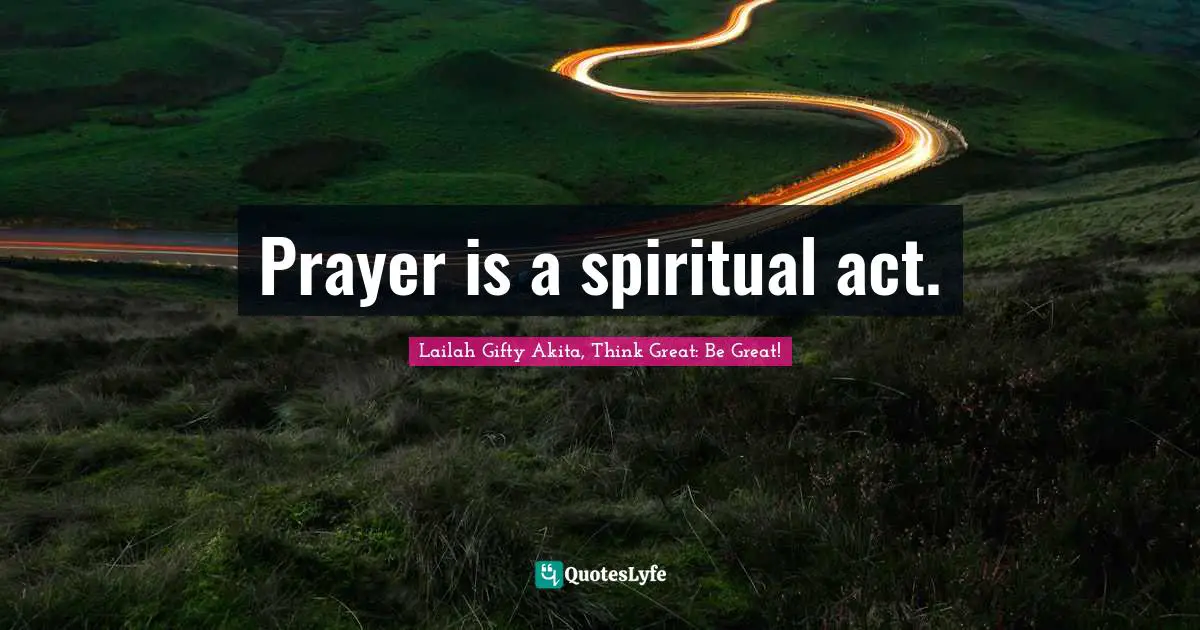 Prayer is a spiritual act.