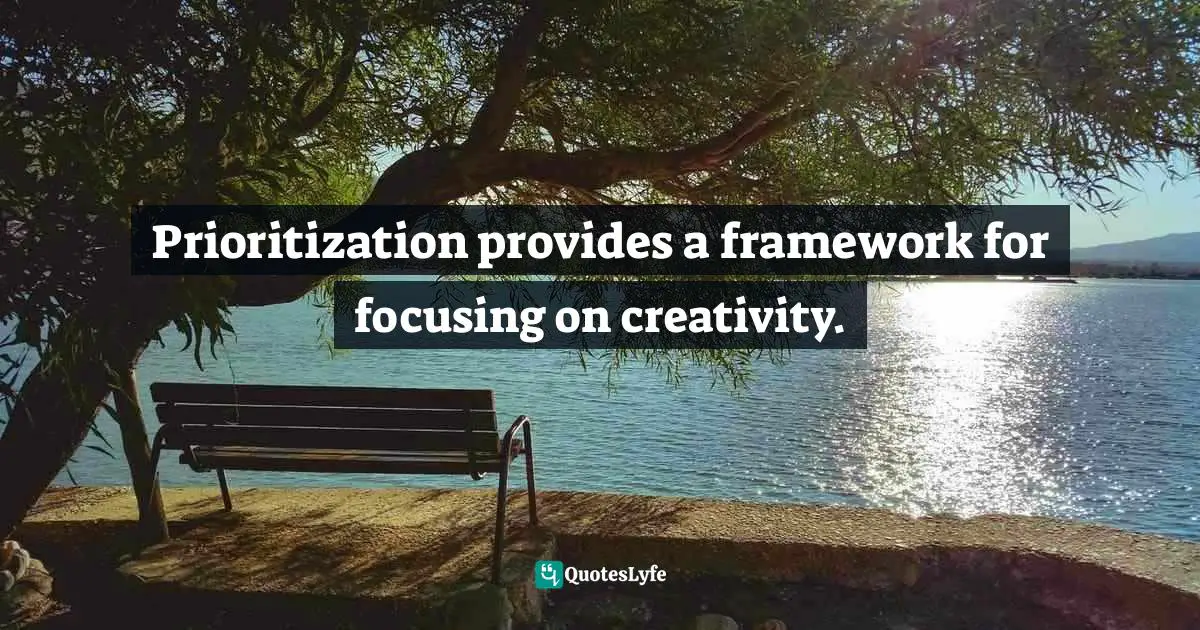 Pearl Zhu, 100 Creativity Ingredients: Everyone's Playbook To Unlock Creativity Quotes: "Prioritization provides a framework for focusing on creativity."