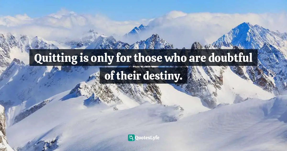 Quitting is only for those who are doubtful of their destiny.