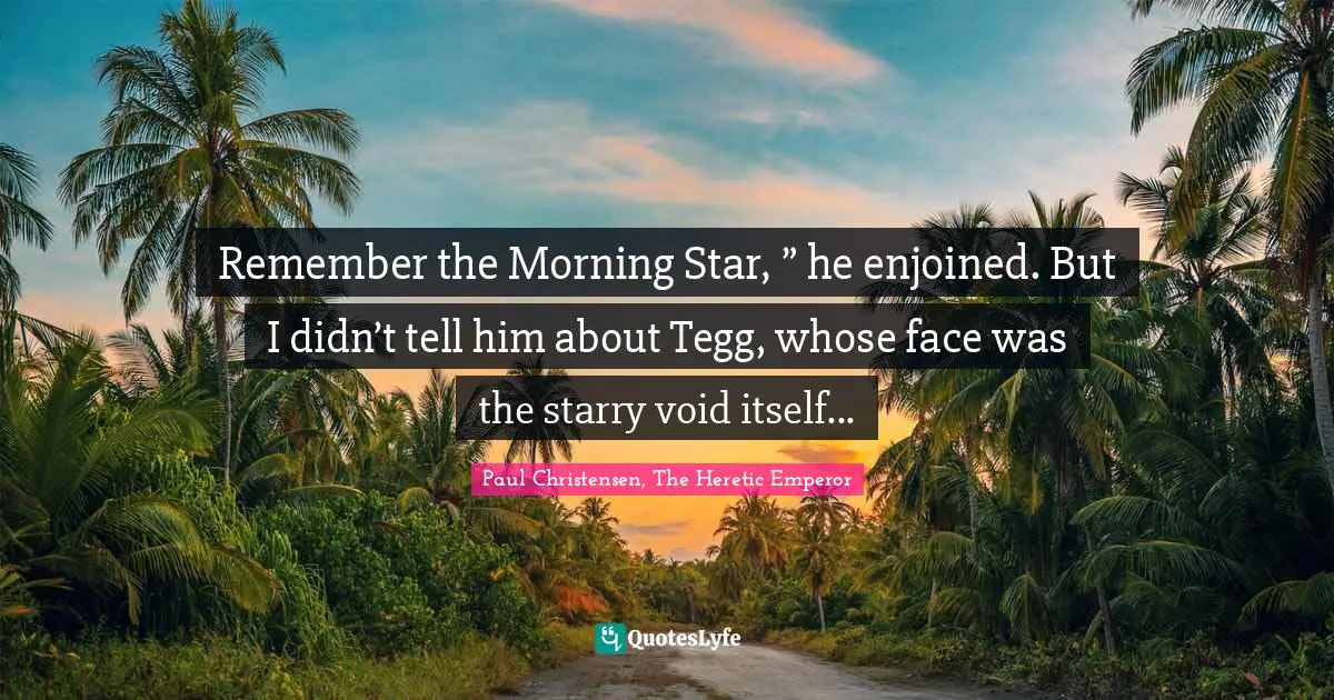 Remember the Morning Star, ” he enjoined. But I didn’t tell him about Tegg, whose face was the starry void itself...
