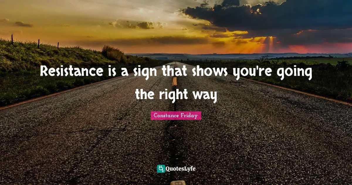 Constance Friday Quotes: Resistance is a sign that shows you're going the right way